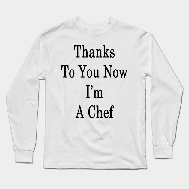Thanks To You Now I'm A Chef Long Sleeve T-Shirt by supernova23